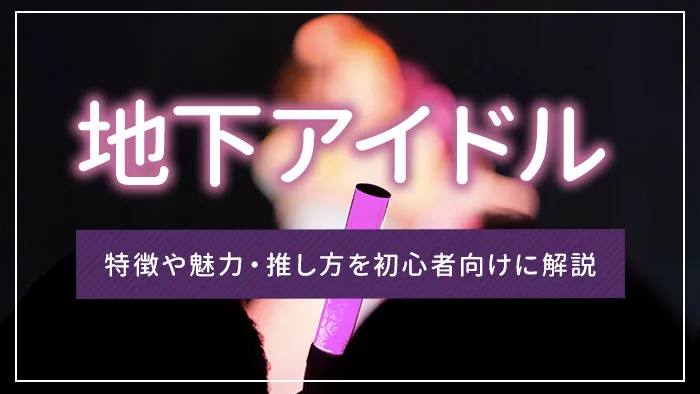 地下アイドルとは？特徴や魅力・推し方を初心者向けに解説