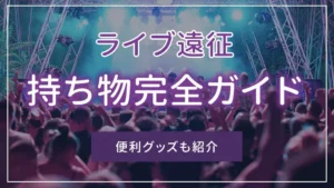 ライブ遠征の持ち物完全ガイド|便利グッズも紹介