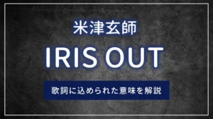 米津玄師「IRIS OUT(アイリスアウト)」の歌詞に込められた意味を解説