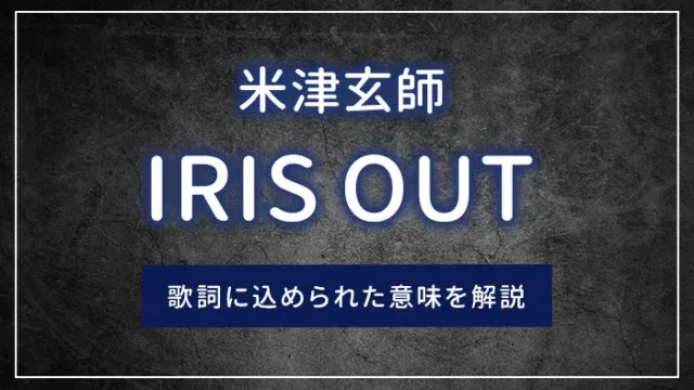 米津玄師「IRIS OUT（アイリスアウト）」の歌詞に込められた意味を解説