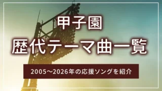 甲子園の歴代テーマ曲一覧｜2005～2026年の応援ソングを紹介