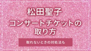 松田聖子のコンサートチケットの取り方｜取れないときの対処法も