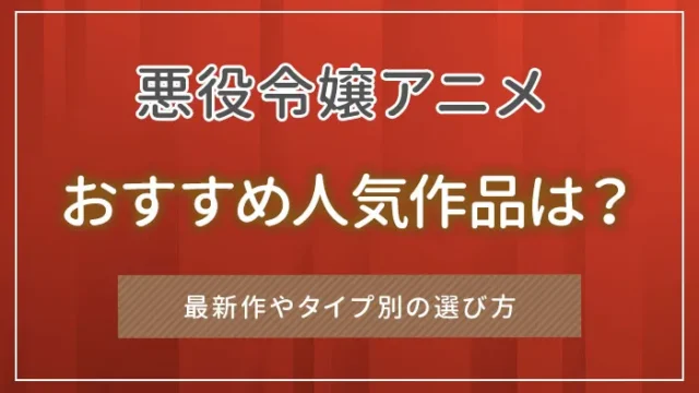 悪役令嬢アニメのおすすめ人気作品は？最新作やタイプ別の選び方