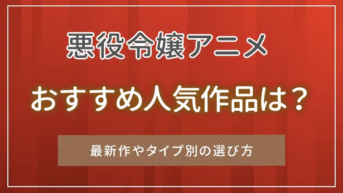 悪役令嬢アニメのおすすめ人気作品は？最新作やタイプ別の選び方