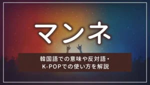 マンネとは?韓国語での意味や反対語・K-POPでの使い方を解説