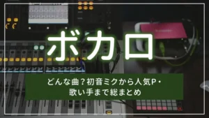 ボカロとは?どんな曲?初音ミクから人気P・歌い手まで総まとめ