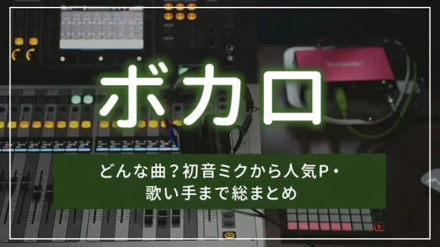 ボカロとは？どんな曲？初音ミクから人気P・歌い手まで総まとめ