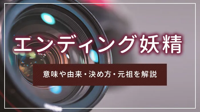 エンディング妖精とは？意味や由来・決め方・元祖を解説