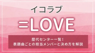=LOVE（イコラブ）の歴代センター一覧！表題曲ごとの担当メンバーと決め方を解説