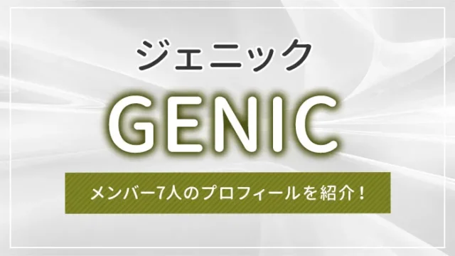 GENIC（ジェニック）とは？メンバー7人のプロフィールを紹介！