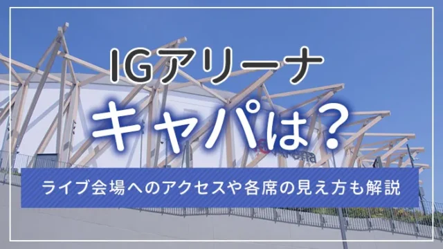IGアリーナのキャパは？ライブ会場へのアクセスや各席の見え方も解説