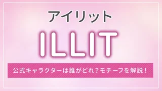 ILLIT（アイリット）の公式キャラクターは誰がどれ？モチーフを解説！