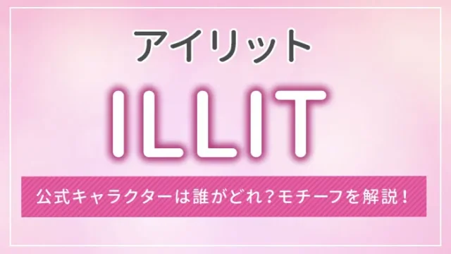 ILLIT（アイリット）の公式キャラクターは誰がどれ？モチーフを解説！