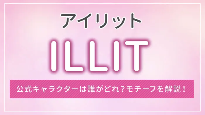 ILLIT（アイリット）の公式キャラクターは誰がどれ？モチーフを解説！