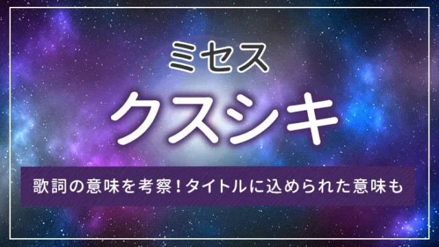 ミセス「クスシキ」の歌詞の意味を考察！タイトルに込められた意味も