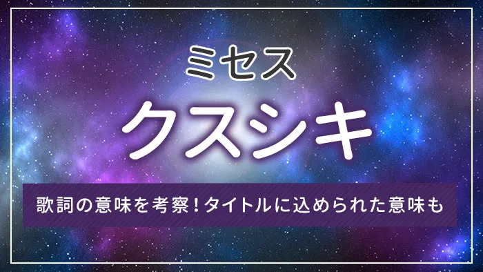 ミセス「クスシキ」の歌詞の意味を考察！タイトルに込められた意味も