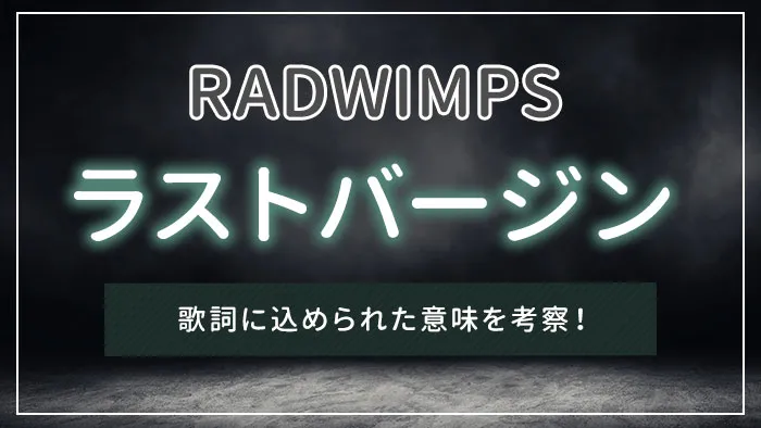 RADWIMPS「ラストバージン」の歌詞に込められた意味を考察！