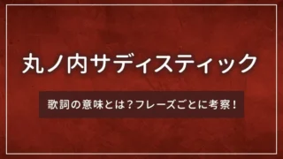 「丸ノ内サディスティック」の歌詞の意味とは？フレーズごとに考察！