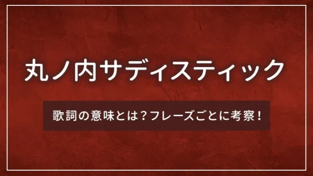 「丸ノ内サディスティック」の歌詞の意味とは？フレーズごとに考察！