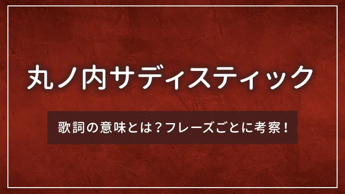 「丸ノ内サディスティック」の歌詞の意味とは？フレーズごとに考察！