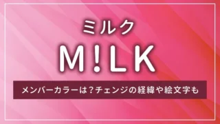M!LK（ミルク）のメンバーカラーは？チェンジの経緯や絵文字も