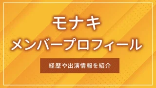 モナキのメンバープロフィール｜経歴や出演情報を紹介