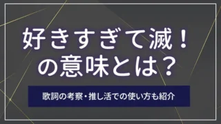 「好きすぎて滅！」の意味とは？歌詞の考察・推し活での使い方も紹介
