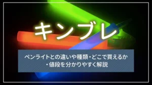 キンブレとは？ペンライトとの違いや種類・どこで買えるか・値段を分かりやすく解説