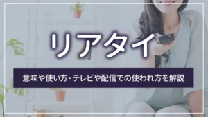 リアタイとは?意味や使い方・テレビや配信での使われ方を解説