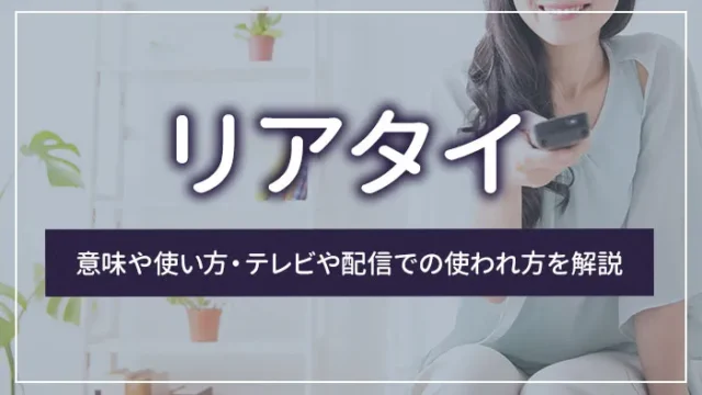 リアタイとは？意味や使い方・テレビや配信での使われ方を解説