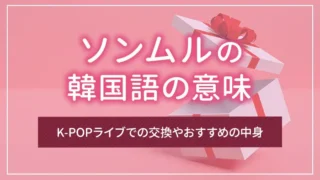 ソンムルの韓国語の意味｜K-POPライブでの交換やおすすめの中身