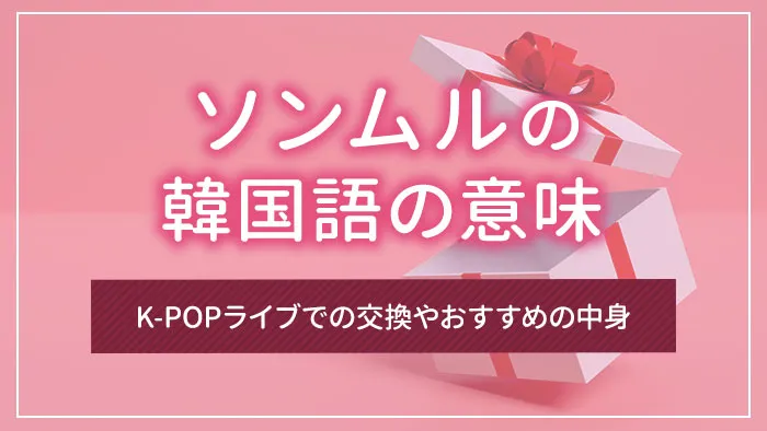 ソンムルの韓国語の意味｜K-POPライブでの交換やおすすめの中身
