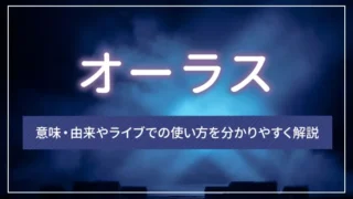 オーラスとは？意味・由来やライブでの使い方を分かりやすく解説