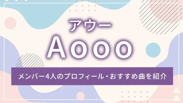 Aooo（アウー）とは？メンバー4人のプロフィール・おすすめ曲を紹介