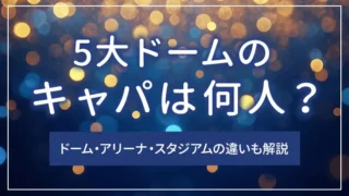 5大ドームのキャパは何人？ドーム・アリーナ・スタジアムの違いも解説