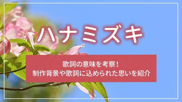 「ハナミズキ」歌詞の意味を考察！制作背景や歌詞に込められた思いを紹介