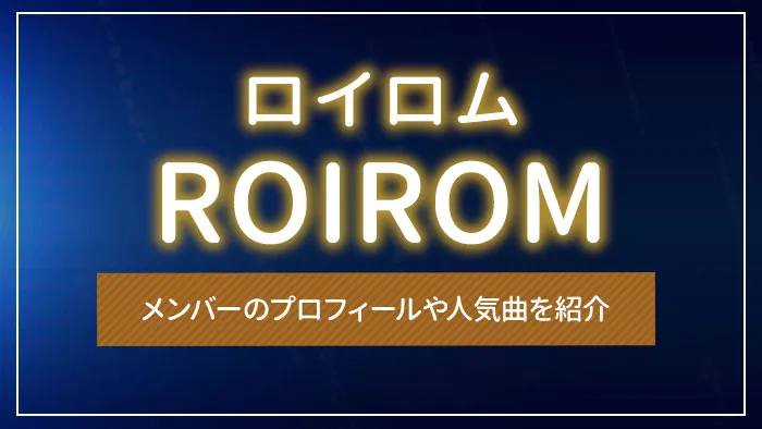 ROIROM（ロイロム）とは？メンバーのプロフィールや人気曲を紹介