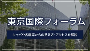 東京国際フォーラムのキャパや各座席からの見え方・アクセスを解説