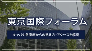 東京国際フォーラムのキャパや各座席からの見え方・アクセスを解説