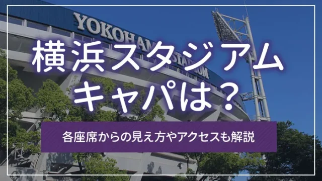 横浜スタジアムのキャパは？各座席からの見え方やアクセスも解説