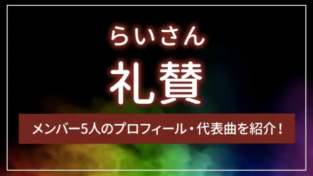 礼賛（らいさん）のメンバー5人のプロフィール・代表曲を紹介！