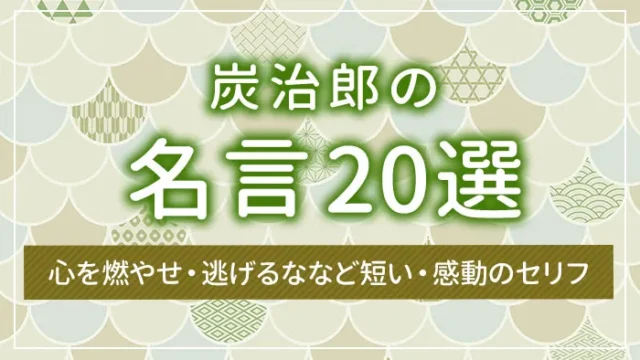 炭治郎の名言20選｜心を燃やせ・逃げるななど短い・感動のセリフ