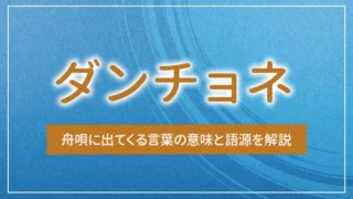 ダンチョネとは？舟唄に出てくる言葉の意味と語源を解説