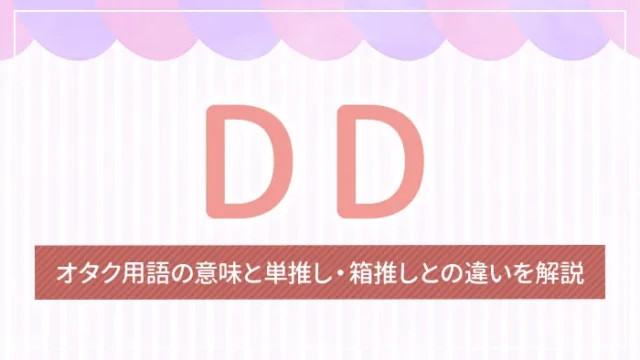 DDとは？オタク用語の意味と単推し・箱推しとの違いを解説
