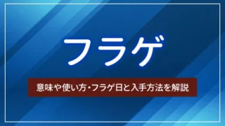 フラゲとは？意味や使い方・フラゲ日と入手方法を解説