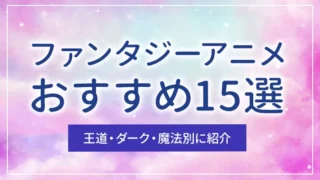 ファンタジーアニメおすすめ15選｜王道・ダーク・魔法別に紹介