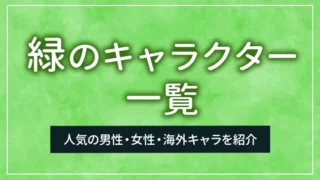 緑のキャラクター一覧｜人気の男性・女性・海外キャラを紹介
