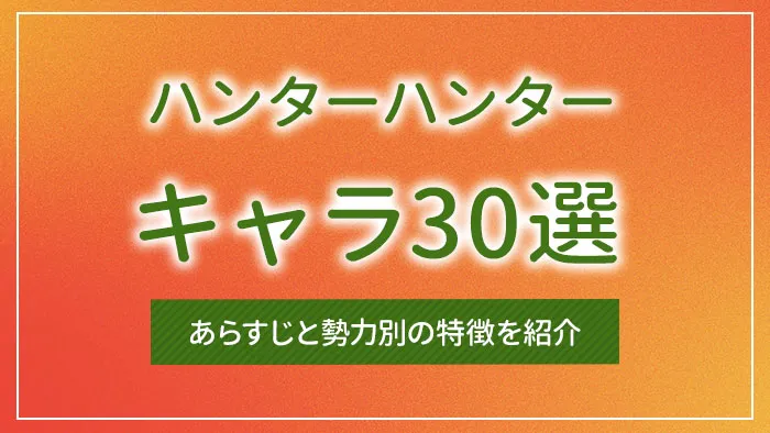 ハンターハンターのキャラ30選｜あらすじと勢力別の特徴を紹介
