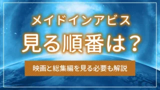 メイドインアビスを見る順番は？映画と総集編を見る必要も解説