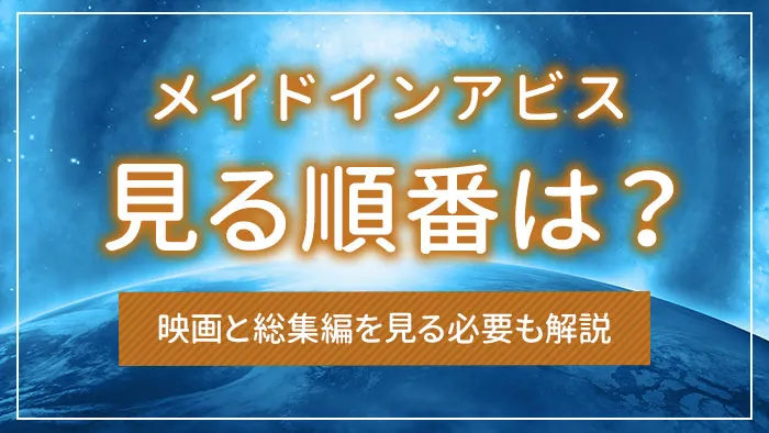 メイドインアビスを見る順番は？映画と総集編を見る必要も解説